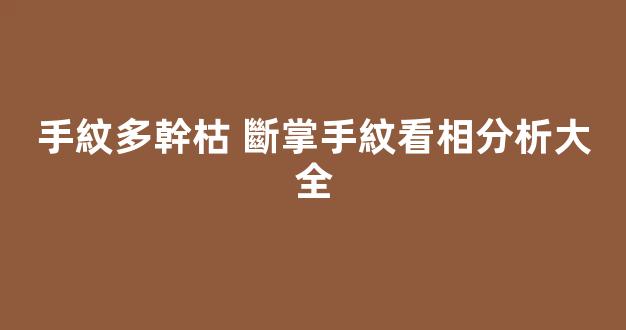 手紋多幹枯 斷掌手紋看相分析大全